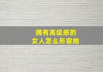 拥有高级感的女人怎么形容她