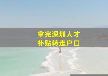 拿完深圳人才补贴转走户口