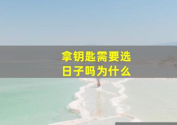 拿钥匙需要选日子吗为什么