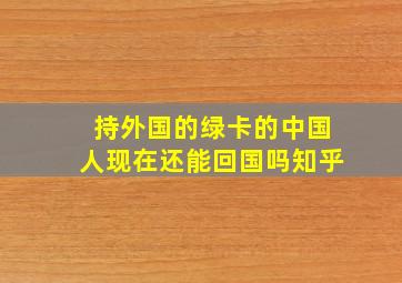 持外国的绿卡的中国人现在还能回国吗知乎