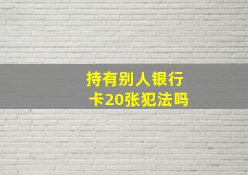 持有别人银行卡20张犯法吗