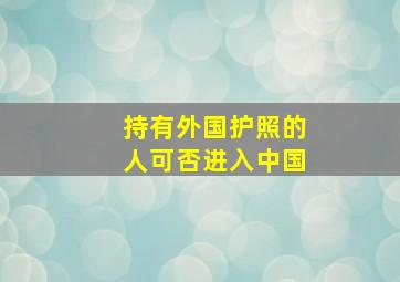 持有外国护照的人可否进入中国