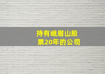 持有峨眉山股票20年的公司