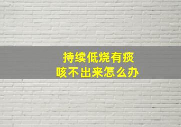 持续低烧有痰咳不出来怎么办