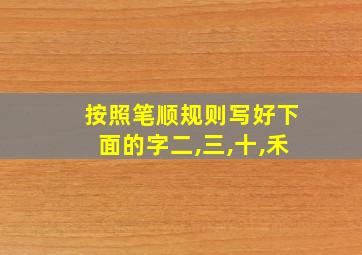 按照笔顺规则写好下面的字二,三,十,禾