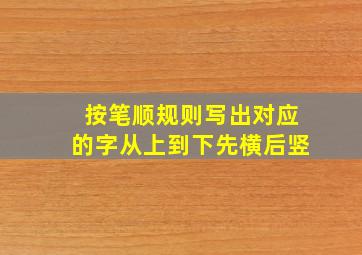 按笔顺规则写出对应的字从上到下先横后竖