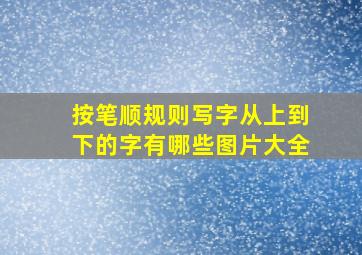 按笔顺规则写字从上到下的字有哪些图片大全