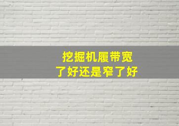 挖掘机履带宽了好还是窄了好