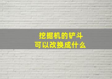 挖掘机的铲斗可以改换成什么