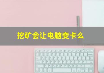 挖矿会让电脑变卡么