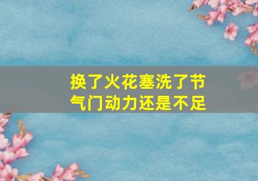 换了火花塞洗了节气门动力还是不足