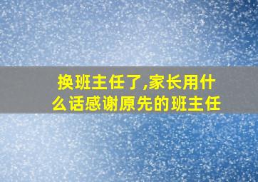 换班主任了,家长用什么话感谢原先的班主任