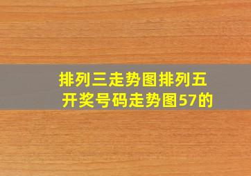 排列三走势图排列五开奖号码走势图57的