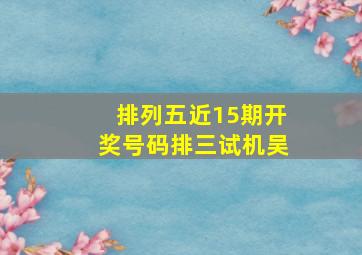 排列五近15期开奖号码排三试机吴