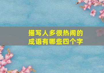 描写人多很热闹的成语有哪些四个字