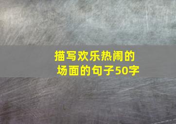 描写欢乐热闹的场面的句子50字