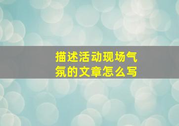 描述活动现场气氛的文章怎么写