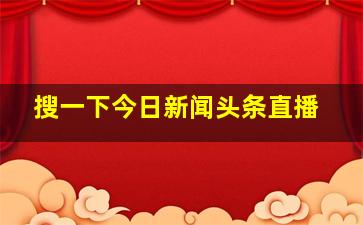 搜一下今日新闻头条直播