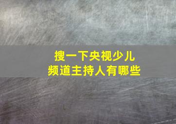 搜一下央视少儿频道主持人有哪些