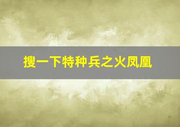 搜一下特种兵之火凤凰