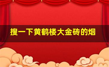 搜一下黄鹤楼大金砖的烟