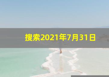 搜索2021年7月31日