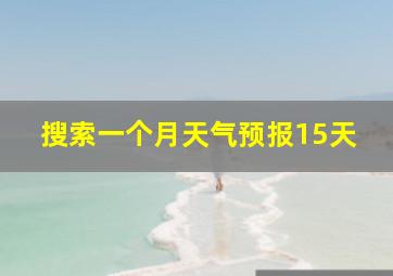 搜索一个月天气预报15天