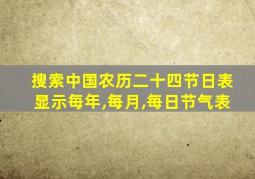 搜索中国农历二十四节日表显示毎年,每月,每日节气表