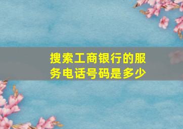 搜索工商银行的服务电话号码是多少