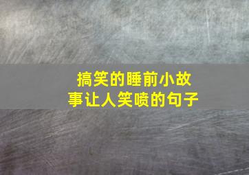 搞笑的睡前小故事让人笑喷的句子