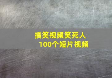 搞笑视频笑死人100个短片视频