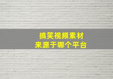 搞笑视频素材来源于哪个平台