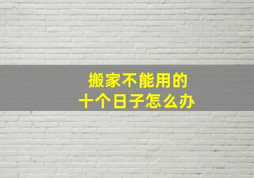 搬家不能用的十个日子怎么办