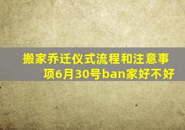 搬家乔迁仪式流程和注意事项6月30号ban家好不好