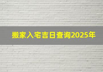 搬家入宅吉日查询2025年