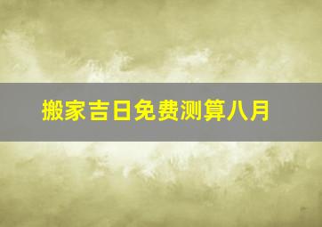 搬家吉日免费测算八月