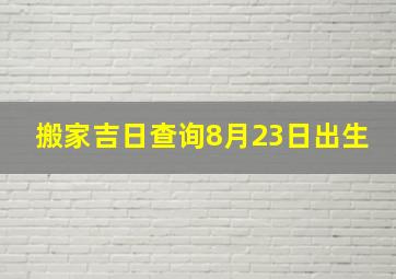 搬家吉日查询8月23日出生