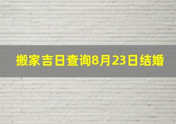 搬家吉日查询8月23日结婚