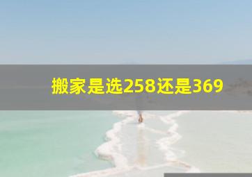 搬家是选258还是369