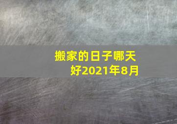 搬家的日子哪天好2021年8月