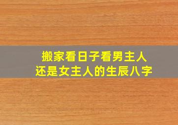 搬家看日子看男主人还是女主人的生辰八字