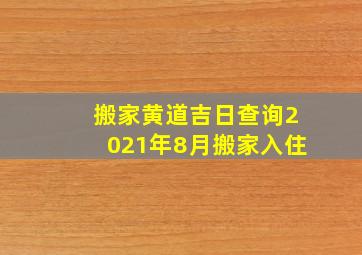 搬家黄道吉日查询2021年8月搬家入住