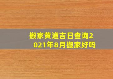 搬家黄道吉日查询2021年8月搬家好吗