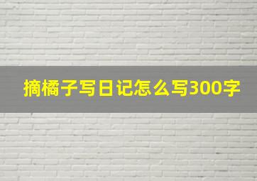 摘橘子写日记怎么写300字