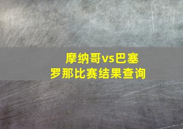 摩纳哥vs巴塞罗那比赛结果查询