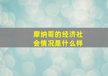 摩纳哥的经济社会情况是什么样