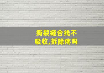 撕裂缝合线不吸收,拆除疼吗