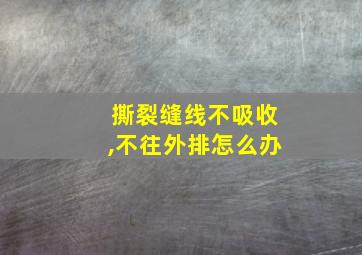 撕裂缝线不吸收,不往外排怎么办