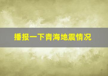 播报一下青海地震情况