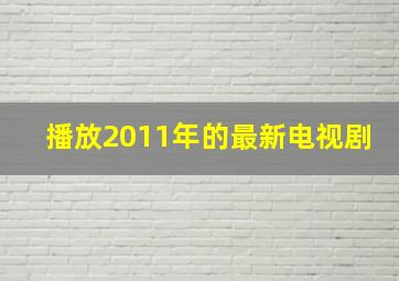 播放2011年的最新电视剧